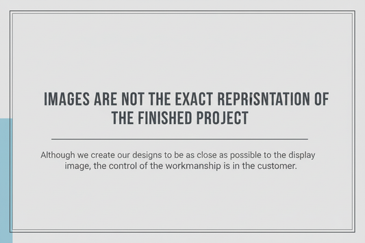 ADD, ALTHOUGH WE CREATE OUR DESIGNS TO BE AS CLOSE AS POSSIBLE TO THE DISPLAY IMAGE THE CONTROL OF THE WORKMANSHIP IS IN THE HANDS OF THE CUSTOMER.